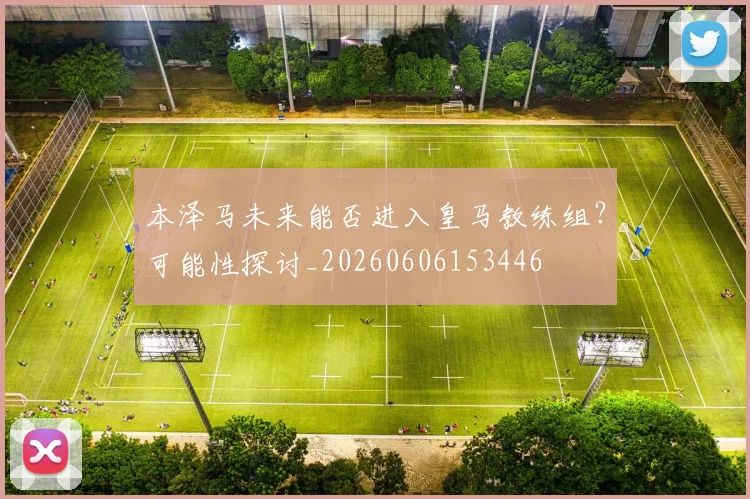 本泽马未来能否进入皇马教练组？可能性探讨_20260606153446