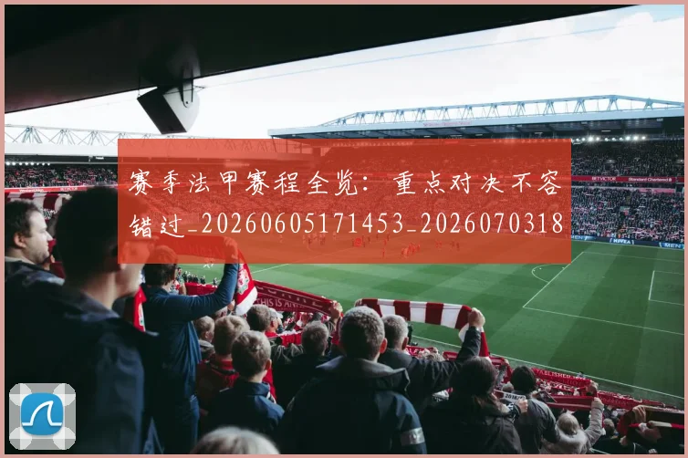 赛季法甲赛程全览:重点对决不容错过_20260605171453_20260703182014