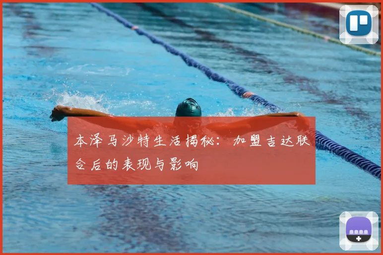 本泽马沙特生活揭秘:加盟吉达联合后的表现与影响