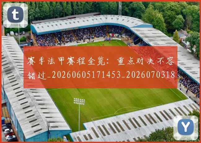 赛季法甲赛程全览：重点对决不容错过_20260605171453_20260703182014