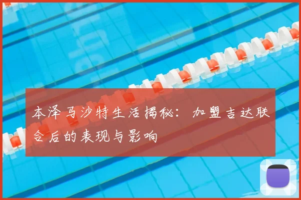 本泽马沙特生活揭秘：加盟吉达联合后的表现与影响