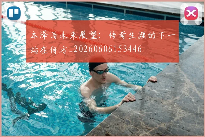 本泽马未来展望：传奇生涯的下一站在何方_20260606153446
