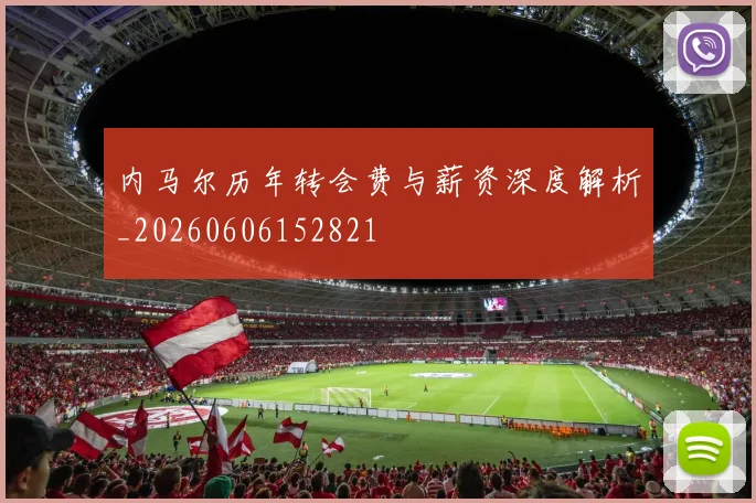 内马尔历年转会费与薪资深度解析_20260606152821
